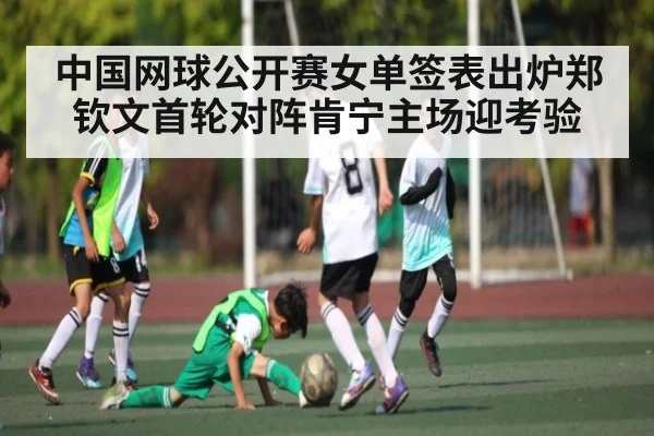 中国网球公开赛女单签表出炉郑钦文首轮对阵肯宁主场迎考验 - kaiyun