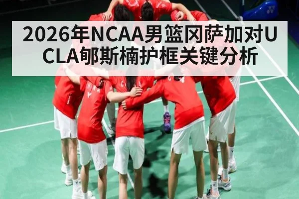 2026年NCAA男篮冈萨加对UCLA郇斯楠护框关键分析 | kaiyun