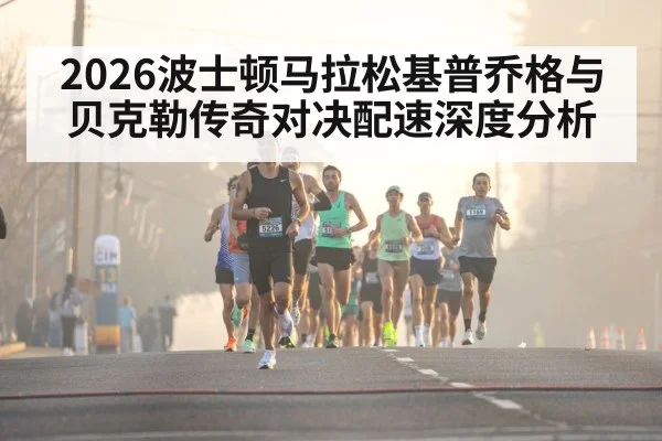 2026波士顿马拉松基普乔格与贝克勒传奇对决配速深度分析 | kaiyun